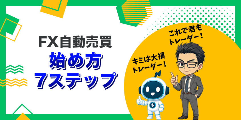 【失敗回避】FX自動売買の始め方7ステップ｜今日からあなたもFXトレーダー