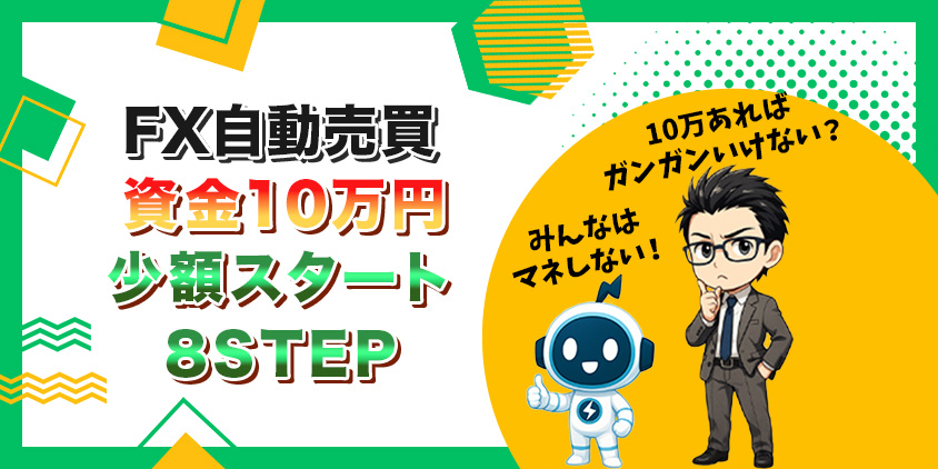 【知らなきゃ損】FX自動売買に資金10万円でチャレンジ!少額スタート術